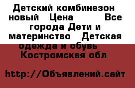 Детский комбинезон  новый › Цена ­ 600 - Все города Дети и материнство » Детская одежда и обувь   . Костромская обл.